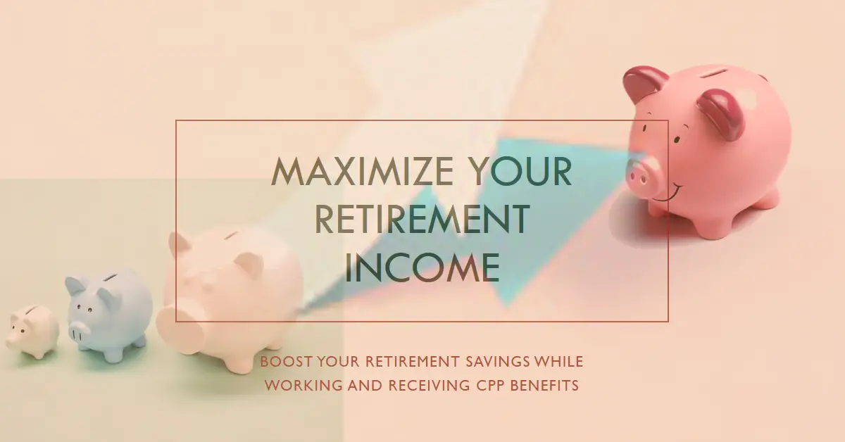 How Working While Receiving CPP Benefits Can Boost Your Retirement Savings
