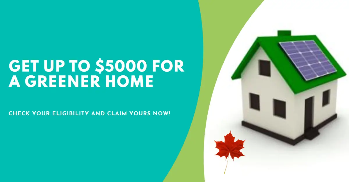 Greener Home Grant Program Offers Up to $5000 For Canadian Homeowners- Quick Check on Eligibility & Claim Yours Now!
