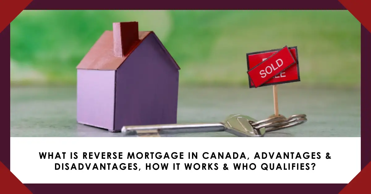 Reverse Mortgage Canada: What is Reverse Mortgage in Canada, Advantages & Disadvantages, How it Works & Who Qualifies?